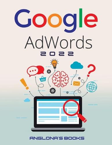 Cover image for Google Adwords 2022: A Beginner's Guide to BOOST YOUR BUSINESS Use Google Analytics, SEO Optimization, YouTube and Ads.