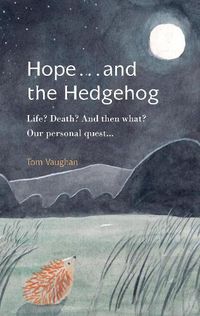 Cover image for Hope . . . and the Hedgehog: Life? Death? And then what? Our personal quest...