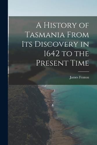 Cover image for A History of Tasmania From Its Discovery in 1642 to the Present Time