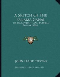 Cover image for A Sketch of the Panama Canal: Its Past, Present and Possible Future (1908)