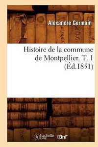 Cover image for Histoire de la Commune de Montpellier. T. 1 (Ed.1851)