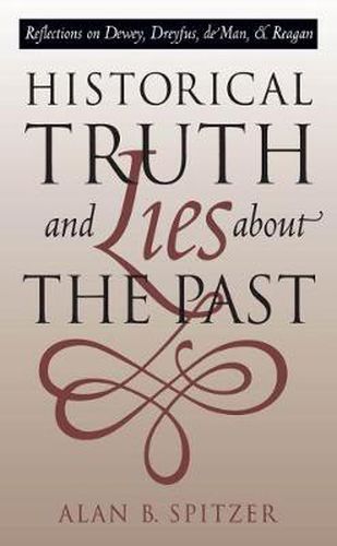 Cover image for Historical Truth and Lies About the Past: Reflections on Dewey, Dreyfus, de Man, and Reagan