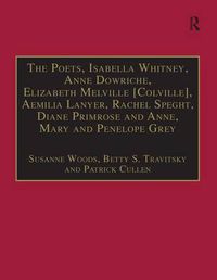 Cover image for The Poets, Isabella Whitney, Anne Dowriche, Elizabeth Melville [Colville], Aemilia Lanyer, Rachel Speght, Diane Primrose and Anne, Mary and Penelope Grey: Printed Writings 1500-1640: Series I, Part Two, Volume 10