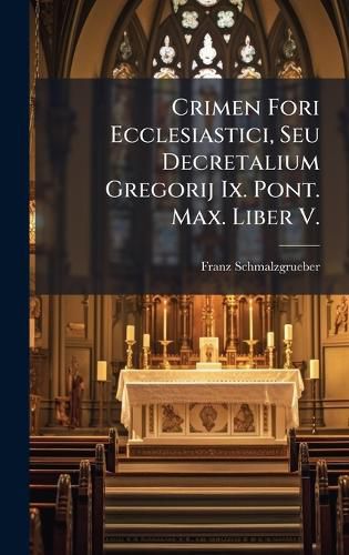 Cover image for Crimen Fori Ecclesiastici, Seu Decretalium Gregorij Ix. Pont. Max. Liber V.