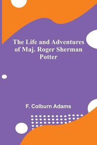 Cover image for The Life and Adventures of Maj. Roger Sherman Potter