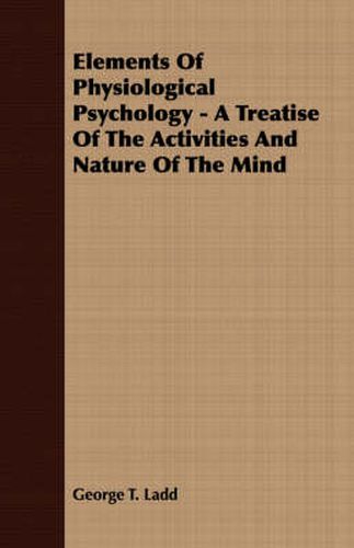 Cover image for Elements of Physiological Psychology - A Treatise of the Activities and Nature of the Mind