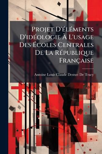 Cover image for Projet D' L Ments D'Id Ologie L'Usage Des Coles Centrales de La R Publique Fran Aise