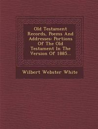 Cover image for Old Testament Records, Poems and Addresses: Portions of the Old Testament in the Version of 1885...