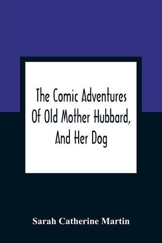 The Comic Adventures Of Old Mother Hubbard, And Her Dog: In Which Is Shewn The Wonderful Powers That Good Old Lady Possessed In The Education Of Her Favourite Animal