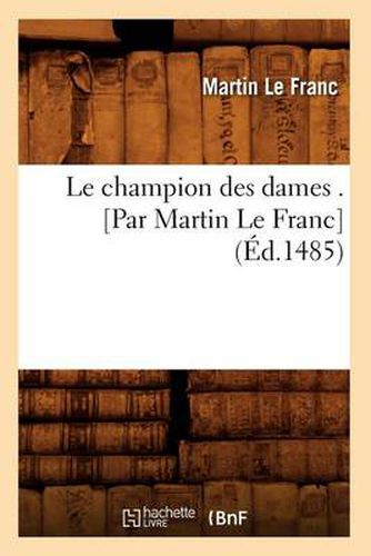 Le Champion Des Dames . [Par Martin Le Franc] (Ed.1485)
