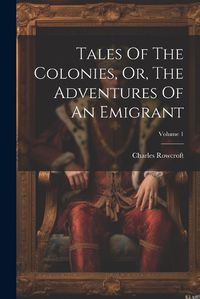 Cover image for Tales Of The Colonies, Or, The Adventures Of An Emigrant; Volume 1