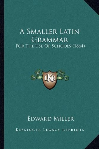 Cover image for A Smaller Latin Grammar: For the Use of Schools (1864)