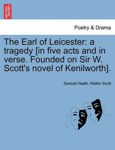 Cover image for The Earl of Leicester: A Tragedy [In Five Acts and in Verse. Founded on Sir W. Scott's Novel of Kenilworth].