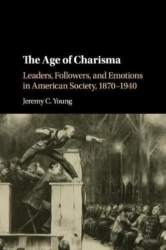 Cover image for The Age of Charisma: Leaders, Followers, and Emotions in American Society, 1870-1940