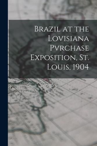 Cover image for Brazil at the Lovisiana Pvrchase Exposition, St. Louis, 1904