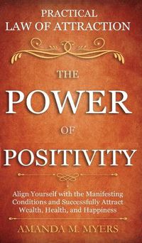 Cover image for Practical Law of Attraction The Power of Positivity: Align Yourself with the Manifesting Conditions and Successfully Attract Wealth, Health, and Happiness