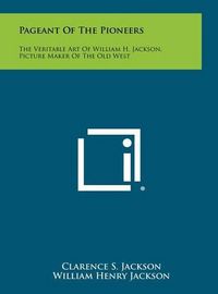 Cover image for Pageant of the Pioneers: The Veritable Art of William H. Jackson, Picture Maker of the Old West