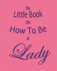 Cover image for The Little Book on How to be a Lady