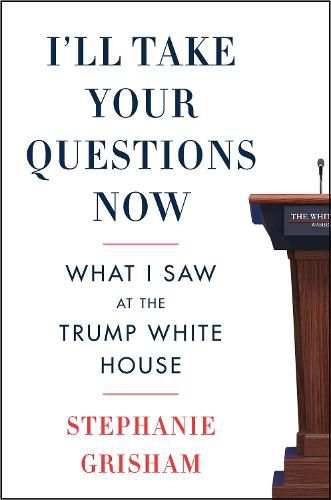 Cover image for I'll Take Your Questions Now: What I Saw at the Trump White House