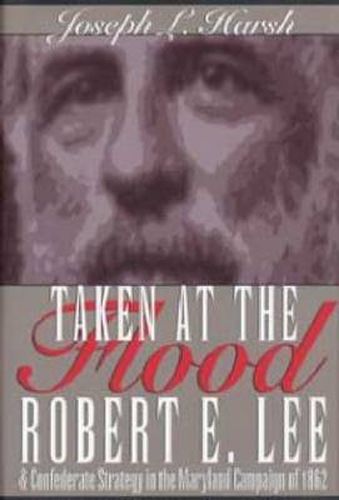 Cover image for Taken at the Flood: Robert E. Lee and the Confederate Strategy in the Maryland Campaign of 1962