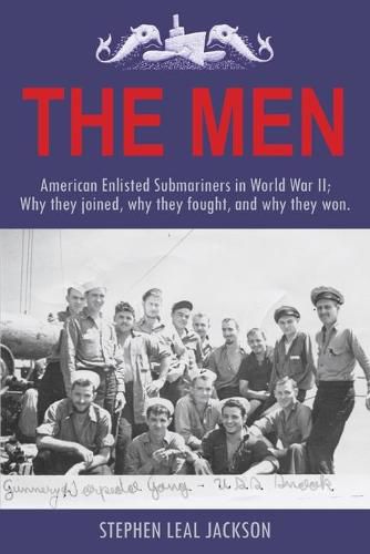 Cover image for The Men: American Enlisted Submariners in World War II; Why they joined, why they fought, and why they won.