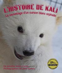 Cover image for L'Histoire de Kali: Le Sauvetage d'Un Ourson Blanc Orphelin: (kali's Story: An Orphaned Polar Bear Rescue in French)