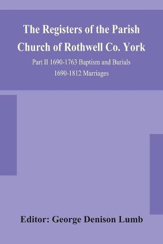 Cover image for The Registers of the Parish Church of Rothwell Co. York Part II 1690-1763 Baptism and Burials 1690-1812 Marriages