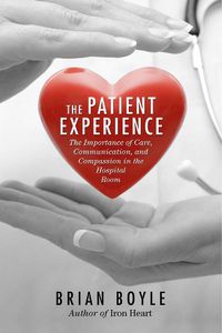 Cover image for The Patient Experience: The Importance of Care, Communication, and Compassion in the Hospital Room