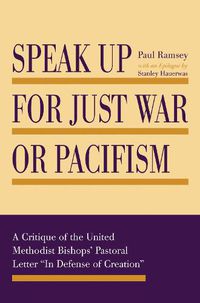 Cover image for Speak Up for Just War or Pacifism: A Critique of the United Methodist Bishops' Pastoral Letter  In Defense of Creation