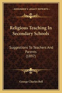 Cover image for Religious Teaching in Secondary Schools: Suggestions to Teachers and Parents (1897)