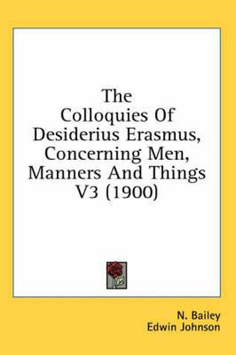 Cover image for The Colloquies of Desiderius Erasmus, Concerning Men, Manners and Things V3 (1900)