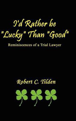 Cover image for I'd Rather be  Lucky  Than  Good: Reminiscences of a Trial Lawyer