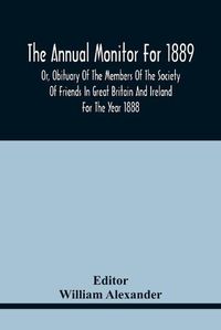 Cover image for The Annual Monitor For 1889 Or, Obituary Of The Members Of The Society Of Friends In Great Britain And Ireland For The Year 1888