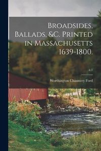 Cover image for Broadsides, Ballads, &c. Printed in Massachusetts 1639-1800.; c.1