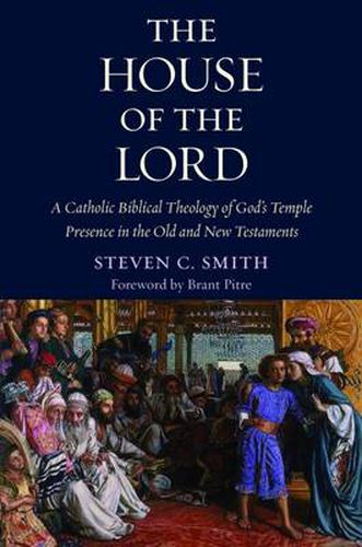 The House of the Lord: A Catholic Biblical Theology of God's Temple Presence in the Old and New Testaments