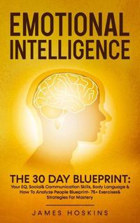 Cover image for Emotional Intelligence - The 30 Day Blueprint: Your EQ, Social& Communication Skills, Body Language & How To Analyze People Blueprint- 75+ Exercises& Strategies For Mastery