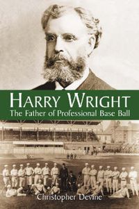 Cover image for Harry Wright: The Father of Professional Base Ball