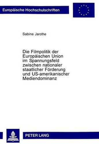 Cover image for Die Filmpolitik Der Europaeischen Union Im Spannungsfeld Zwischen Nationaler Staatlicher Foerderung Und Us-Amerikanischer Mediendominanz