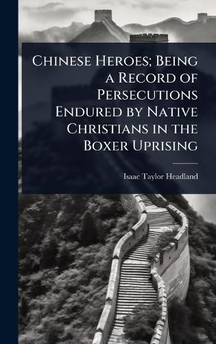 Cover image for Chinese Heroes; Being a Record of Persecutions Endured by Native Christians in the Boxer Uprising