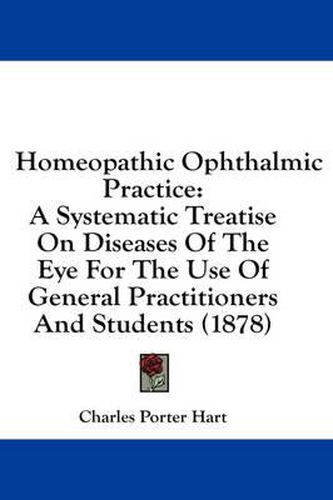 Homeopathic Ophthalmic Practice: A Systematic Treatise on Diseases of the Eye for the Use of General Practitioners and Students (1878)