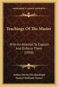 Cover image for Teachings of the Master: With an Attempt to Explain and Enforce Them (1858)