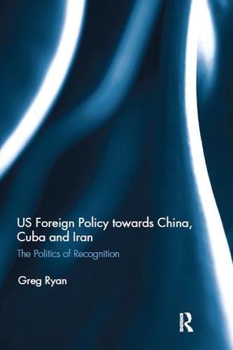 Cover image for US Foreign Policy towards China, Cuba and Iran: The Politics of Recognition