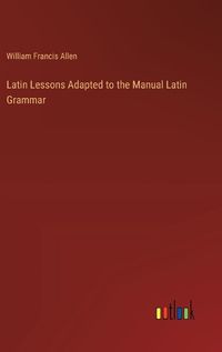 Cover image for Latin Lessons Adapted to the Manual Latin Grammar