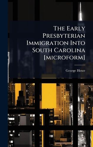 Cover image for The Early Presbyterian Immigration Into South Carolina [microform]