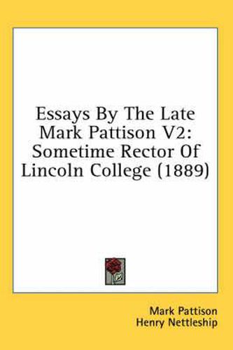 Essays by the Late Mark Pattison V2: Sometime Rector of Lincoln College (1889)