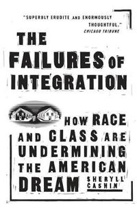 Cover image for The Failures Of Integration: How Race and Class Are Undermining the American Dream