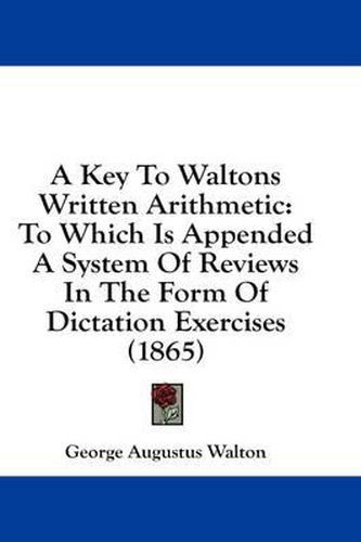 Cover image for A Key to Waltons Written Arithmetic: To Which Is Appended a System of Reviews in the Form of Dictation Exercises (1865)