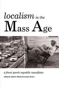 Cover image for Localism in the Mass Age: A Front Porch Republic Manifesto