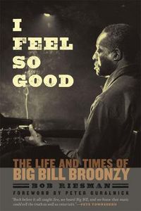 Cover image for I Feel So Good: The Life and Times of Big Bill Broonzy