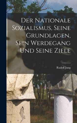 Cover image for Der Nationale Sozialismus, Seine Grundlagen, Sein Werdegang Und Seine Ziele